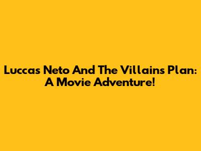 Luccas Neto And The Villains' Plan: A Movie Adventure!
