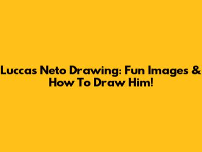 Luccas Neto Drawing: Fun Images & How To Draw Him!
