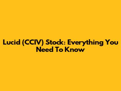 Lucid (CCIV) Stock: Everything You Need To Know