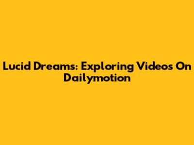 Lucid Dreams: Exploring Videos On Dailymotion