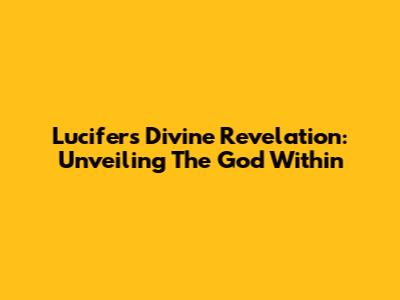Lucifer's Divine Revelation: Unveiling The God Within