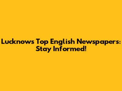 Lucknow's Top English Newspapers: Stay Informed!