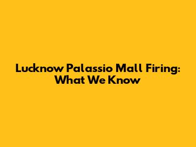 Lucknow Palassio Mall Firing: What We Know