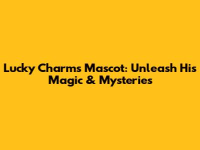 Lucky Charms Mascot: Unleash His Magic & Mysteries