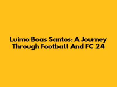 Luimo Boas Santos: A Journey Through Football And FC 24
