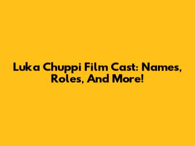 Luka Chuppi Film Cast: Names, Roles, And More!