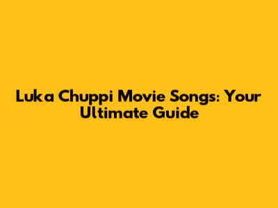 Luka Chuppi Movie Songs: Your Ultimate Guide