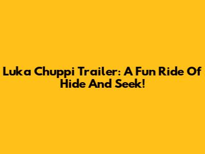 Luka Chuppi Trailer: A Fun Ride Of Hide And Seek!