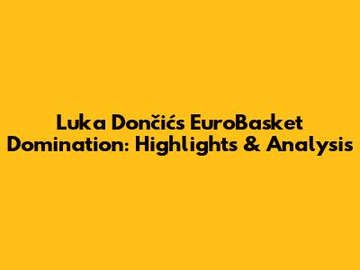 Luka Dončić's EuroBasket Domination: Highlights & Analysis