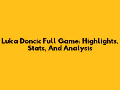 Luka Doncic Full Game: Highlights, Stats, And Analysis