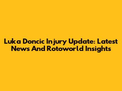 Luka Doncic Injury Update: Latest News And Rotoworld Insights