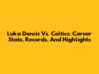 Luka Doncic Vs. Celtics: Career Stats, Records, And Highlights