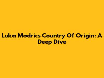 Luka Modric's Country Of Origin: A Deep Dive