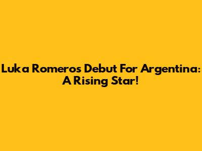 Luka Romero's Debut For Argentina: A Rising Star!