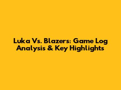 Luka Vs. Blazers: Game Log Analysis & Key Highlights