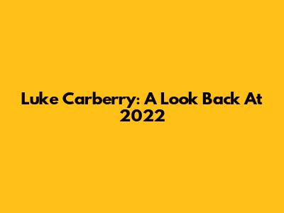 Luke Carberry: A Look Back At 2022