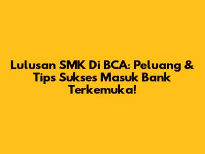 Lulusan SMK Di BCA: Peluang & Tips Sukses Masuk Bank Terkemuka!