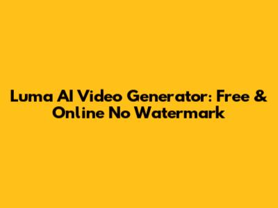 Luma AI Video Generator: Free & Online No Watermark