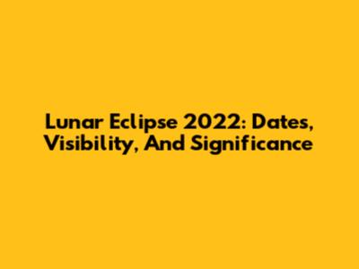 Lunar Eclipse 2022: Dates, Visibility, And Significance