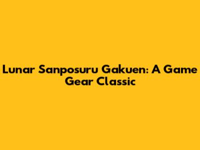 Lunar Sanposuru Gakuen: A Game Gear Classic