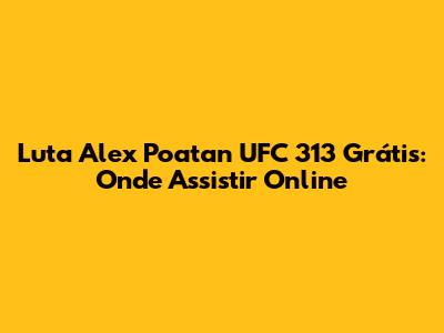 Luta Alex Poatan UFC 313 Grátis: Onde Assistir Online