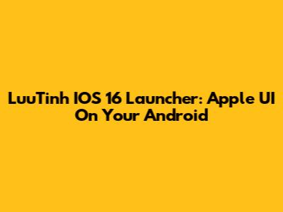 LuuTinh IOS 16 Launcher: Apple UI On Your Android