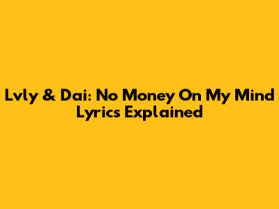 Lvly & Dai: "No Money On My Mind" Lyrics Explained