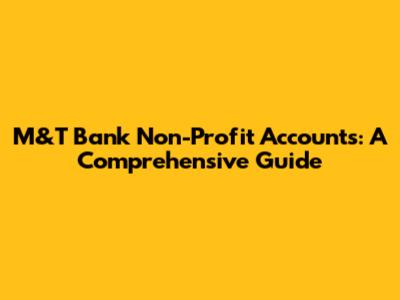 M&T Bank Non-Profit Accounts: A Comprehensive Guide