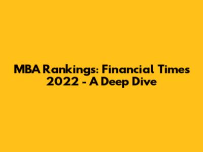 MBA Rankings: Financial Times 2022 - A Deep Dive
