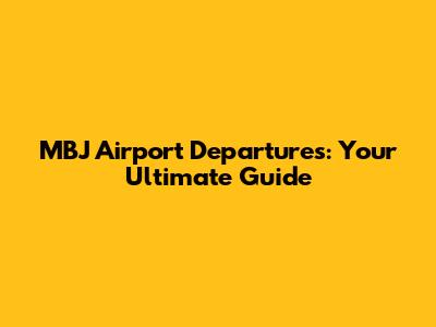 MBJ Airport Departures: Your Ultimate Guide