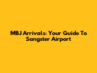 MBJ Arrivals: Your Guide To Sangster Airport