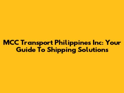 MCC Transport Philippines Inc: Your Guide To Shipping Solutions