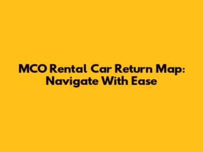 MCO Rental Car Return Map: Navigate With Ease