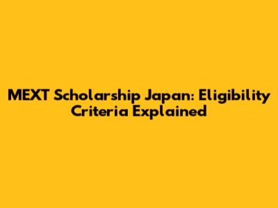 MEXT Scholarship Japan: Eligibility Criteria Explained