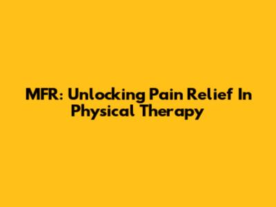 MFR: Unlocking Pain Relief In Physical Therapy