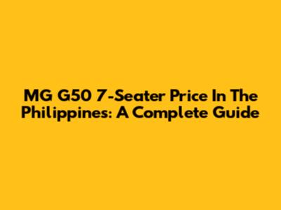 MG G50 7-Seater Price In The Philippines: A Complete Guide
