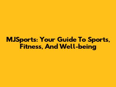 MJSports: Your Guide To Sports, Fitness, And Well-being