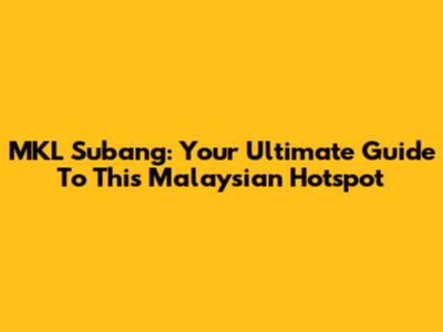 MKL Subang: Your Ultimate Guide To This Malaysian Hotspot