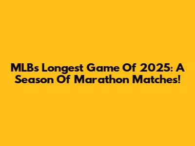 MLB's Longest Game Of 2025: A Season Of Marathon Matches!