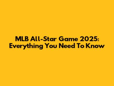 MLB All-Star Game 2025: Everything You Need To Know