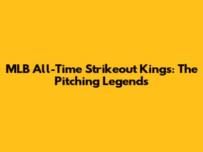 MLB All-Time Strikeout Kings: The Pitching Legends