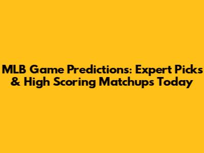 MLB Game Predictions: Expert Picks & High Scoring Matchups Today