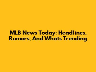 MLB News Today: Headlines, Rumors, And What's Trending