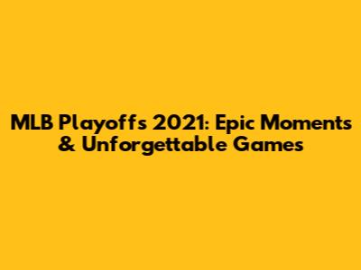 MLB Playoffs 2021: Epic Moments & Unforgettable Games