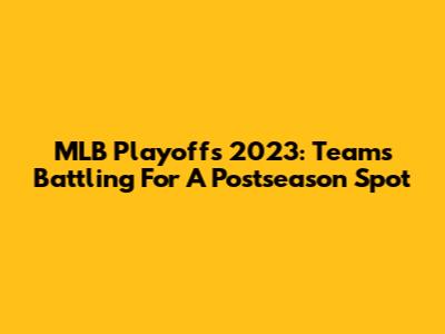 MLB Playoffs 2023: Teams Battling For A Postseason Spot