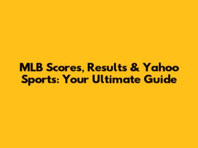 MLB Scores, Results & Yahoo Sports: Your Ultimate Guide