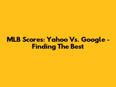MLB Scores: Yahoo Vs. Google - Finding The Best