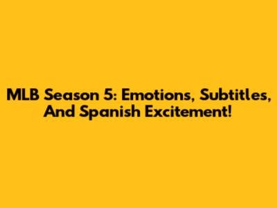 MLB Season 5: Emotions, Subtitles, And Spanish Excitement!