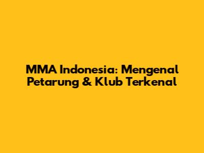 MMA Indonesia: Mengenal Petarung & Klub Terkenal