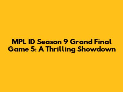 MPL ID Season 9 Grand Final Game 5: A Thrilling Showdown